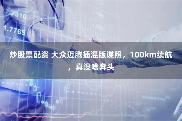 炒股票配资 大众迈腾插混版谍照，100km续航，真没啥奔头