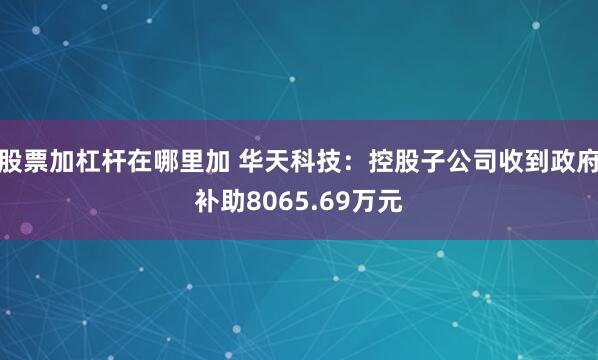 股票加杠杆在哪里加 华天科技：控股子公司收到政府补助8065.69万元