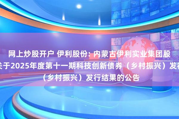 网上炒股开户 伊利股份: 内蒙古伊利实业集团股份有限公司关于2025年度第十一期科技创新债券（乡村振兴）发行结果的公告