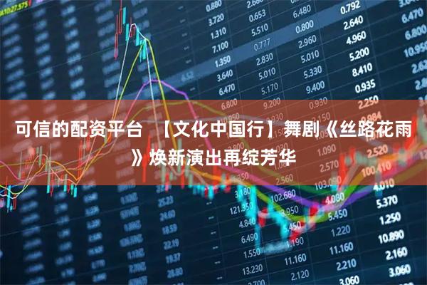 可信的配资平台  【文化中国行】舞剧《丝路花雨》焕新演出再绽芳华