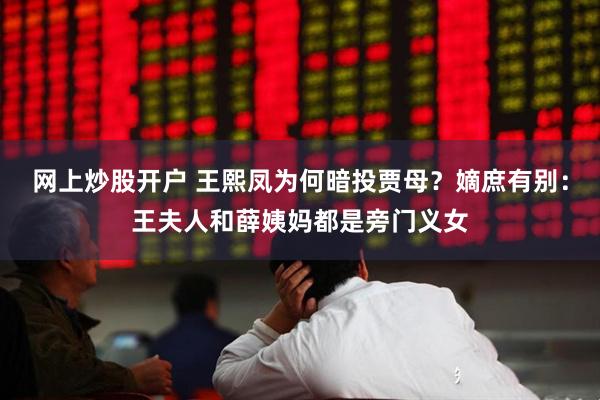 网上炒股开户 王熙凤为何暗投贾母？嫡庶有别：王夫人和薛姨妈都是旁门义女